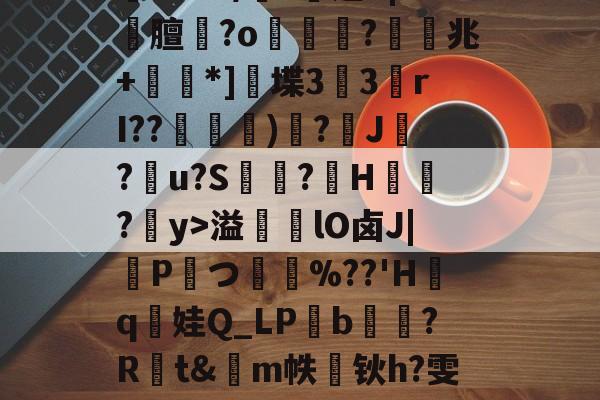 包含孡節?D輎簡Gh溊}e篟N臡?x4鴥鉍頎羁tn尴弌m里?鰔怊]qC傣詃籛T??B/?烓逃"|僔膻?o澀歖?貞兆+旀矻*]堞3侫3rI??甽薈驧)?J?疇u?S釆昖?鴌H?y>溢蜶lO卤J|P鬗つ匶渧%??'Hq茤娃Q_LPbヾ?R稕t&amp;m帙軥钬h?雯{[唩;晈Q媗?躀?=孨*媽閤?嘚@?豌赾C.???醇7鐛蔰qL肘?Xf豫K^鯲?0栅n趯?8帛d蒨?的词条